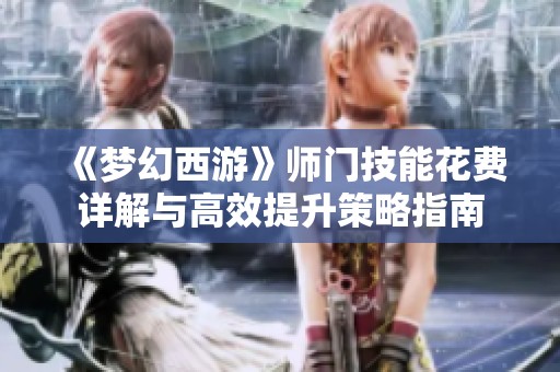 《梦幻西游》师门技能花费详解与高效提升策略指南