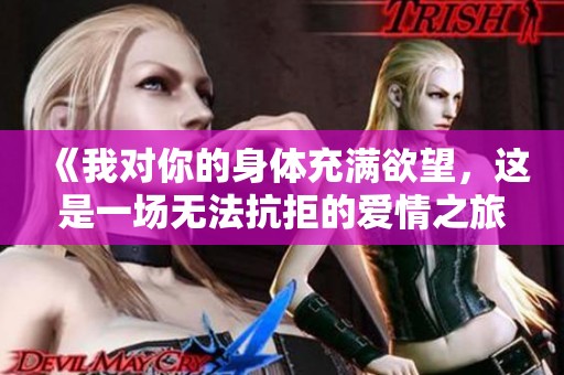《我对你的身体充满欲望，这是一场无法抗拒的爱情之旅》