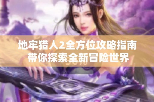 地牢猎人2全方位攻略指南 带你探索全新冒险世界