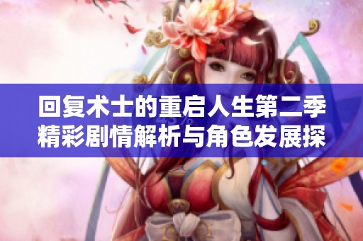 回复术士的重启人生第二季精彩剧情解析与角色发展探讨