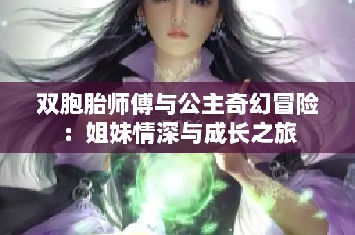 双胞胎师傅与公主奇幻冒险：姐妹情深与成长之旅