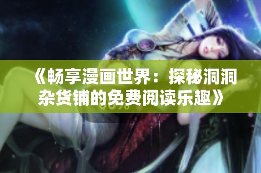 《畅享漫画世界：探秘洞洞杂货铺的免费阅读乐趣》