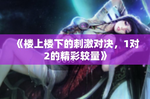 《楼上楼下的刺激对决，1对2的精彩较量》