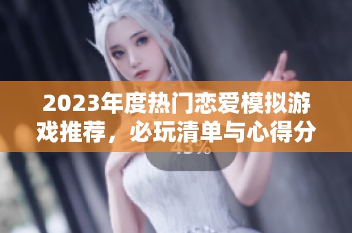 2023年度热门恋爱模拟游戏推荐，必玩清单与心得分享