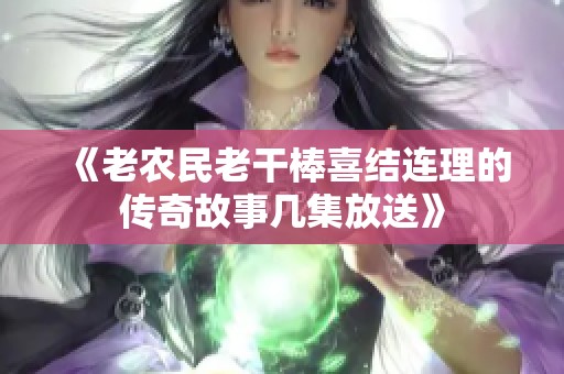 《老农民老干棒喜结连理的传奇故事几集放送》