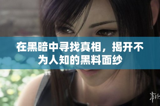在黑暗中寻找真相，揭开不为人知的黑料面纱