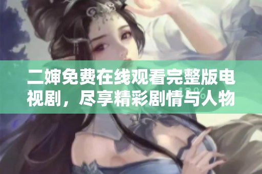 二婶免费在线观看完整版电视剧，尽享精彩剧情与人物发展
