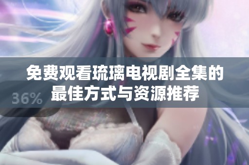 免费观看琉璃电视剧全集的最佳方式与资源推荐