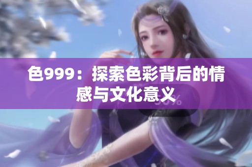 色999：探索色彩背后的情感与文化意义