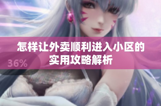 怎样让外卖顺利进入小区的实用攻略解析