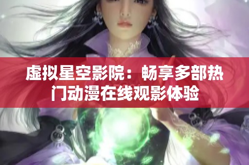 虚拟星空影院：畅享多部热门动漫在线观影体验