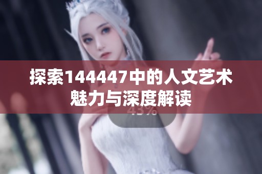 探索144447中的人文艺术魅力与深度解读