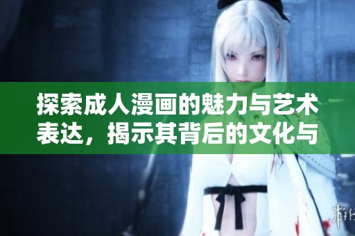 探索成人漫画的魅力与艺术表达，揭示其背后的文化与情感