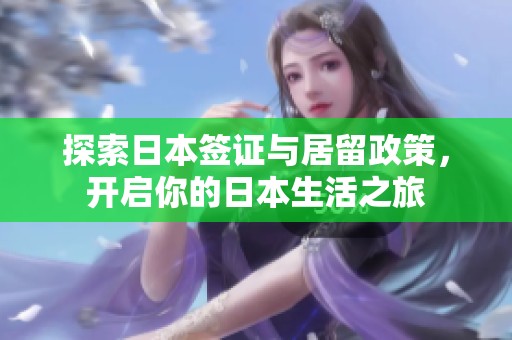 探索日本签证与居留政策，开启你的日本生活之旅