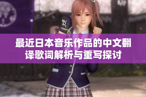 最近日本音乐作品的中文翻译歌词解析与重写探讨