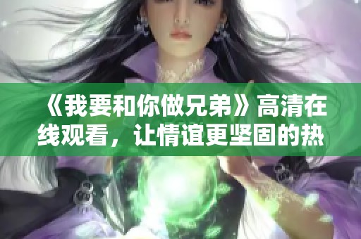 《我要和你做兄弟》高清在线观看，让情谊更坚固的热血故事