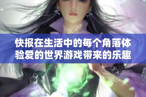 快报在生活中的每个角落体验爱的世界游戏带来的乐趣