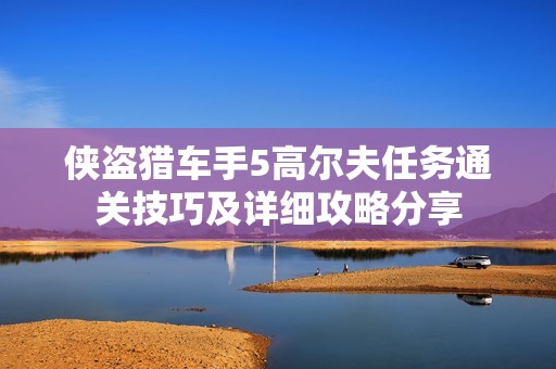 侠盗猎车手5高尔夫任务通关技巧及详细攻略分享
