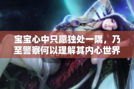 宝宝心中只愿独处一隅，乃至警察何以理解其内心世界