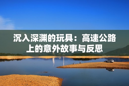 沉入深渊的玩具：高速公路上的意外故事与反思