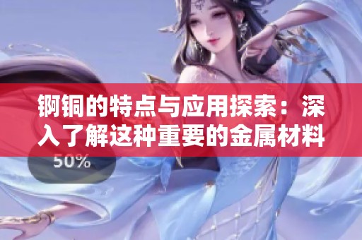 锕铜的特点与应用探索：深入了解这种重要的金属材料