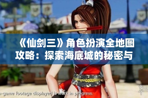 《仙剑三》角色扮演全地图攻略：探索海底城的秘密与奇遇