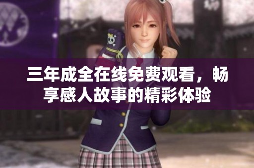 三年成全在线免费观看，畅享感人故事的精彩体验