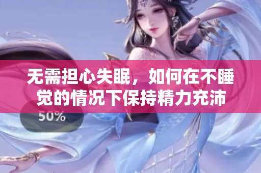 无需担心失眠，如何在不睡觉的情况下保持精力充沛
