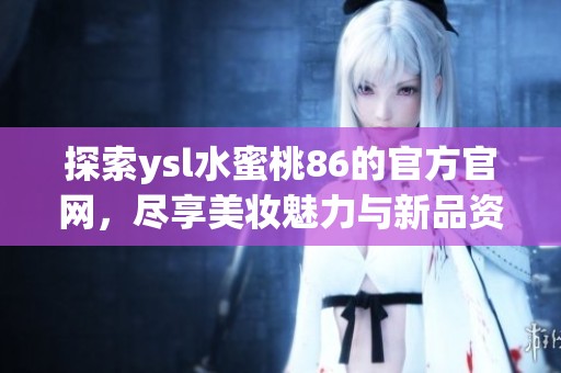 探索ysl水蜜桃86的官方官网，尽享美妆魅力与新品资讯
