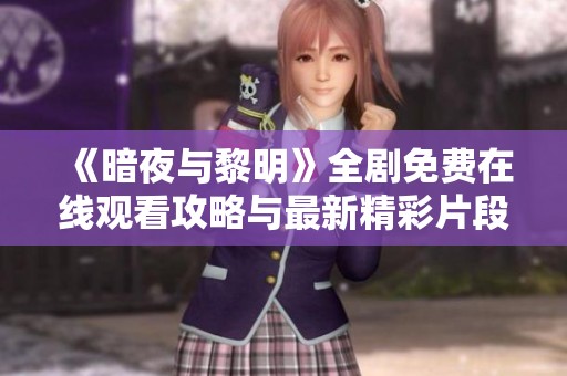 《暗夜与黎明》全剧免费在线观看攻略与最新精彩片段解析