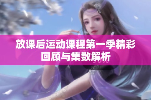 放课后运动课程第一季精彩回顾与集数解析