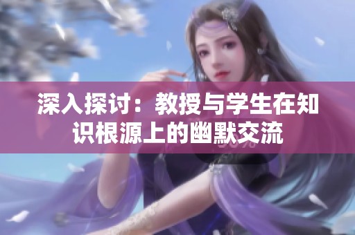 深入探讨：教授与学生在知识根源上的幽默交流