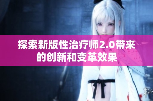 探索新版性治疗师2.0带来的创新和变革效果