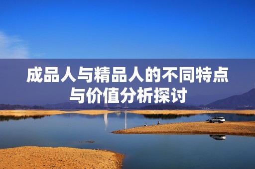 成品人与精品人的不同特点与价值分析探讨