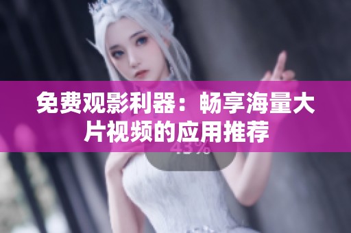 免费观影利器：畅享海量大片视频的应用推荐