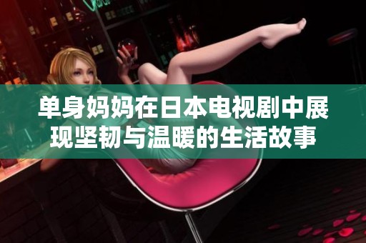 单身妈妈在日本电视剧中展现坚韧与温暖的生活故事