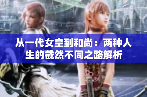 从一代女皇到和尚：两种人生的截然不同之路解析