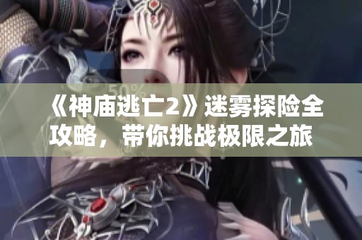 《神庙逃亡2》迷雾探险全攻略，带你挑战极限之旅