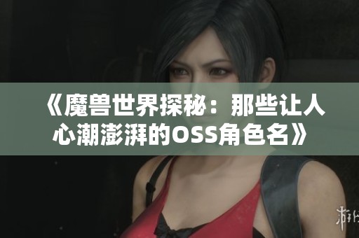 《魔兽世界探秘：那些让人心潮澎湃的OSS角色名》