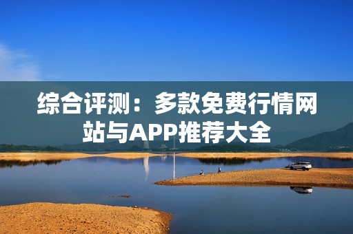 综合评测：多款免费行情网站与APP推荐大全