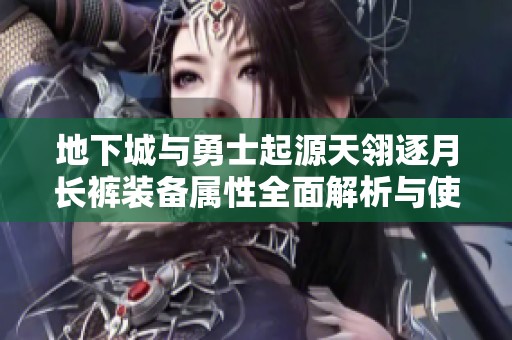 地下城与勇士起源天翎逐月长裤装备属性全面解析与使用指南