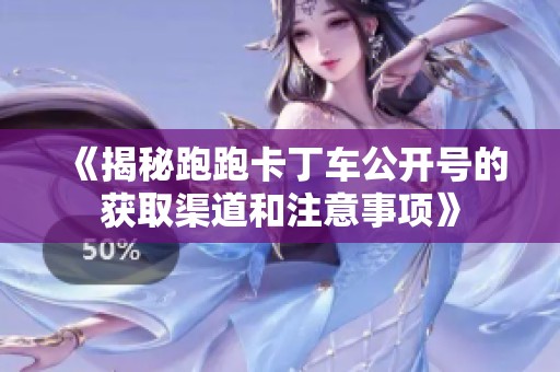 《揭秘跑跑卡丁车公开号的获取渠道和注意事项》