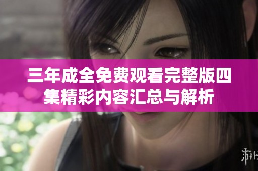 三年成全免费观看完整版四集精彩内容汇总与解析