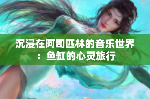 沉浸在阿司匹林的音乐世界：鱼缸的心灵旅行
