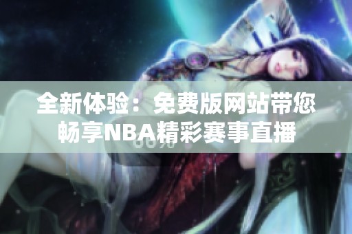 全新体验：免费版网站带您畅享NBA精彩赛事直播