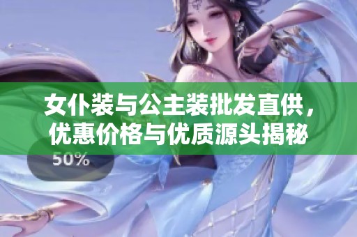 女仆装与公主装批发直供，优惠价格与优质源头揭秘