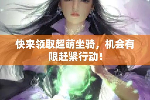 快来领取超萌坐骑，机会有限赶紧行动！