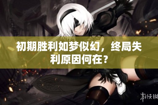 初期胜利如梦似幻，终局失利原因何在？