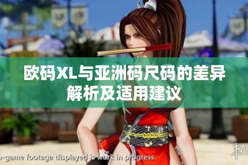 欧码XL与亚洲码尺码的差异解析及适用建议