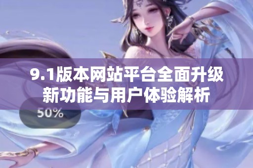 9.1版本网站平台全面升级新功能与用户体验解析